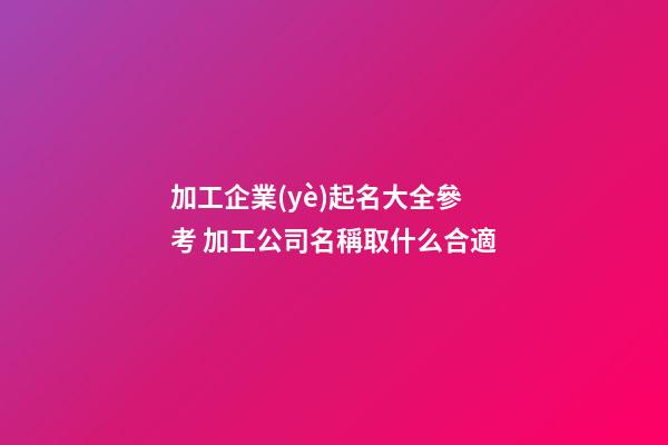 加工企業(yè)起名大全參考 加工公司名稱取什么合適-第1張-公司起名-玄機(jī)派